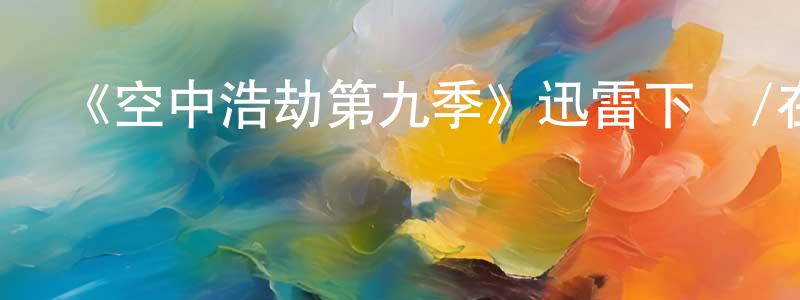 陳旭云的動漫綜藝大全,《空中浩劫第九季》迅雷下載/在線觀看-選秀綜藝-美劇天堂